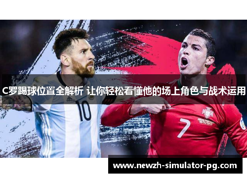 C罗踢球位置全解析 让你轻松看懂他的场上角色与战术运用