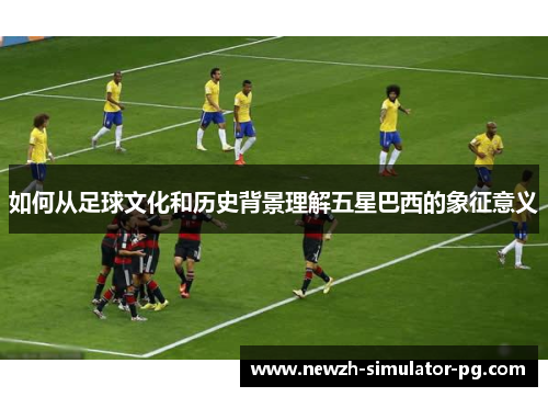 如何从足球文化和历史背景理解五星巴西的象征意义