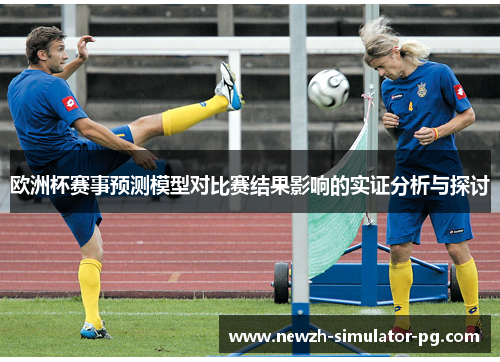 欧洲杯赛事预测模型对比赛结果影响的实证分析与探讨