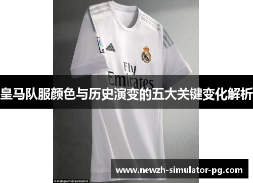 皇马队服颜色与历史演变的五大关键变化解析