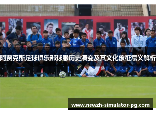 阿贾克斯足球俱乐部球服历史演变及其文化象征意义解析