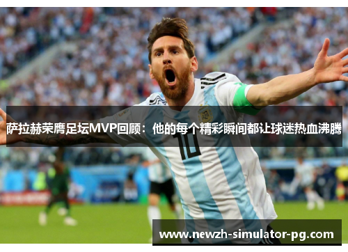 萨拉赫荣膺足坛MVP回顾：他的每个精彩瞬间都让球迷热血沸腾