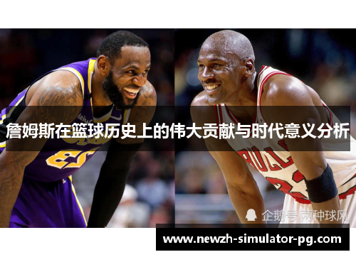 詹姆斯在篮球历史上的伟大贡献与时代意义分析