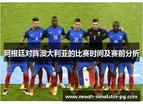 阿根廷对阵澳大利亚的比赛时间及赛前分析