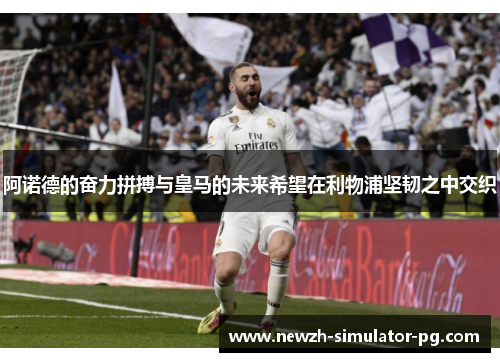 阿诺德的奋力拼搏与皇马的未来希望在利物浦坚韧之中交织
