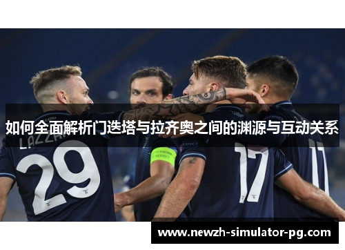 如何全面解析门迭塔与拉齐奥之间的渊源与互动关系