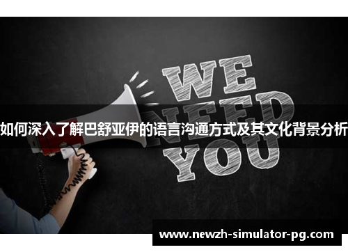如何深入了解巴舒亚伊的语言沟通方式及其文化背景分析