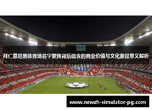 拜仁慕尼黑体育场名字更换背后蕴含的商业价值与文化象征意义解析