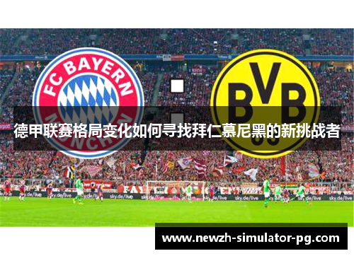 德甲联赛格局变化如何寻找拜仁慕尼黑的新挑战者