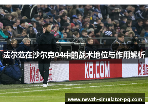 法尔范在沙尔克04中的战术地位与作用解析