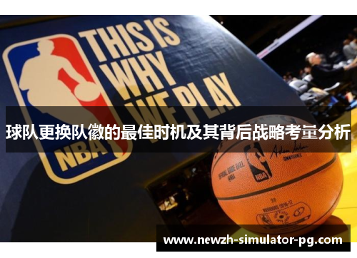 球队更换队徽的最佳时机及其背后战略考量分析
