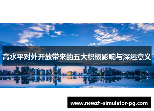 高水平对外开放带来的五大积极影响与深远意义