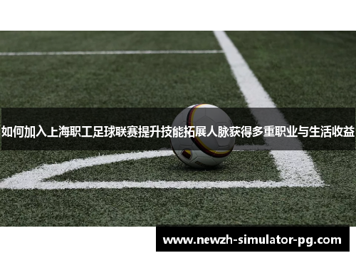 如何加入上海职工足球联赛提升技能拓展人脉获得多重职业与生活收益