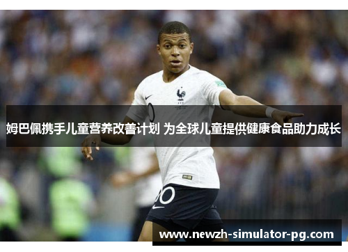 姆巴佩携手儿童营养改善计划 为全球儿童提供健康食品助力成长