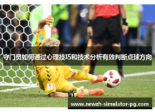 守门员如何通过心理技巧和技术分析有效判断点球方向 守门员如何通过心理技巧和技术分析有效判断点球方向