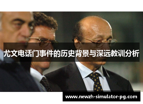 尤文电话门事件的历史背景与深远教训分析 尤文电话门事件的历史背景与深远教训分析