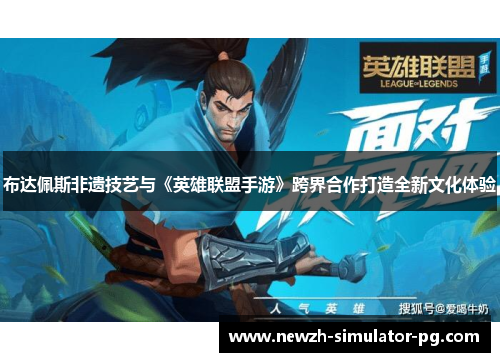 布达佩斯非遗技艺与《英雄联盟手游》跨界合作打造全新文化体验 布达佩斯非遗技艺与《英雄联盟手游》跨界合作打造全新文化体验