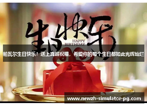 帕瓦尔生日快乐!送上真诚祝福,希望你的每个生日都如此光辉灿烂 帕瓦尔生日快乐!送上真诚祝福,希望你的每个生日都如此光辉灿烂