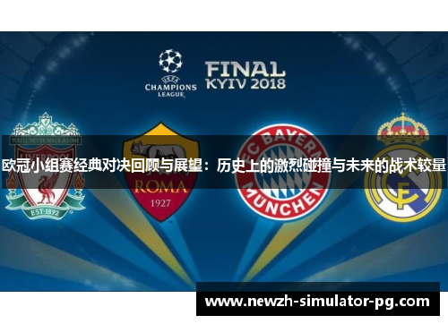 欧冠小组赛经典对决回顾与展望：历史上的激烈碰撞与未来的战术较量