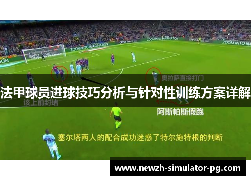 法甲球员进球技巧分析与针对性训练方案详解 法甲球员进球技巧分析与针对性训练方案详解