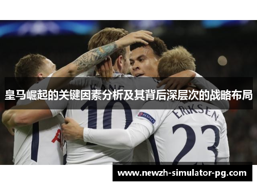 皇马崛起的关键因素分析及其背后深层次的战略布局