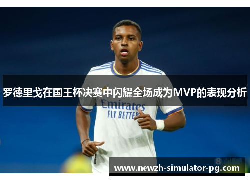 罗德里戈在国王杯决赛中闪耀全场成为MVP的表现分析