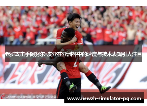 老挝攻击手阿努尔·皮亚在亚洲杯中的速度与技术表现引人注目