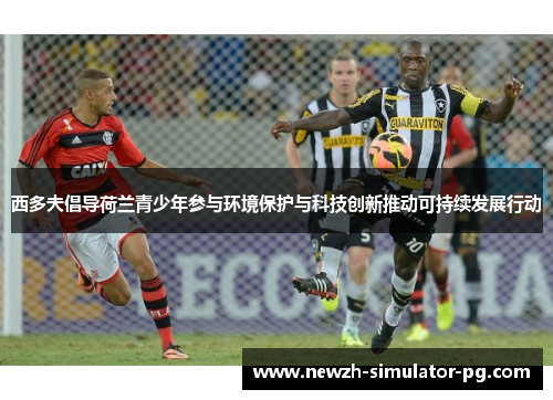 西多夫倡导荷兰青少年参与环境保护与科技创新推动可持续发展行动