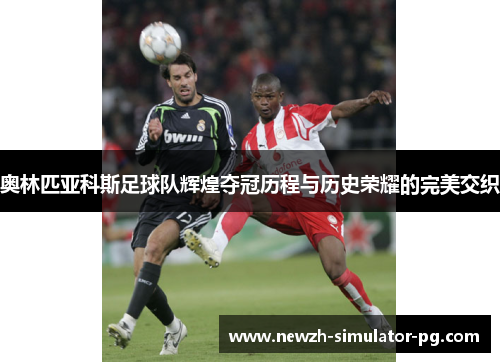 奥林匹亚科斯足球队辉煌夺冠历程与历史荣耀的完美交织