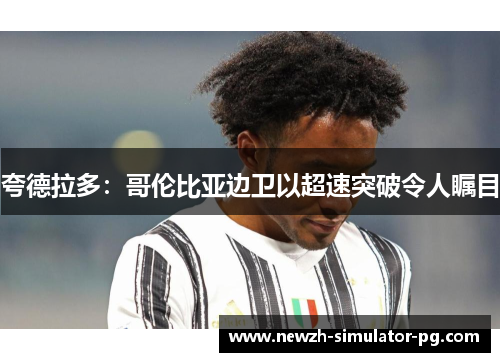 夸德拉多:哥伦比亚边卫以超速突破令人瞩目 夸德拉多:哥伦比亚边卫以超速突破令人瞩目