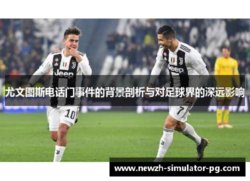 尤文图斯电话门事件的背景剖析与对足球界的深远影响