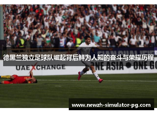 德黑兰独立足球队崛起背后鲜为人知的奋斗与荣耀历程