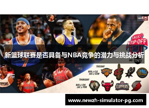新篮球联赛是否具备与NBA竞争的潜力与挑战分析