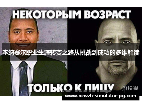 本纳赛尔职业生涯转变之路从挑战到成功的多维解读