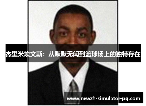 杰里米埃文斯:从默默无闻到篮球场上的独特存在 杰里米埃文斯:从默默无闻到篮球场上的独特存在