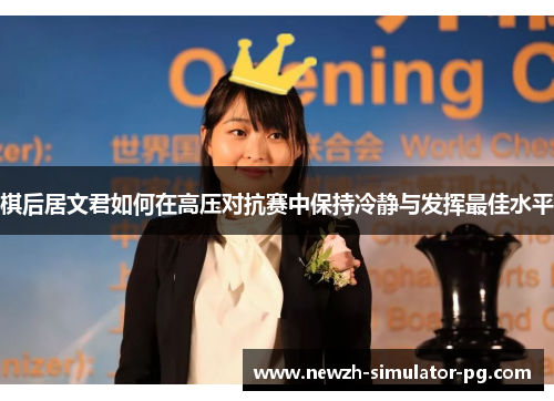 棋后居文君如何在高压对抗赛中保持冷静与发挥最佳水平