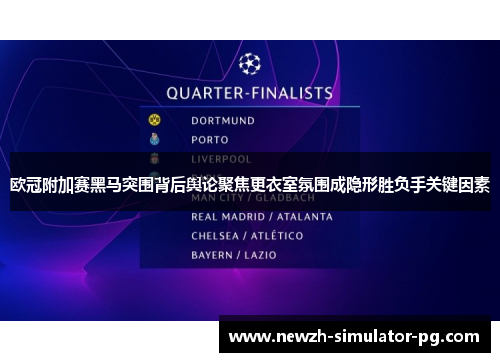 欧冠附加赛黑马突围背后舆论聚焦更衣室氛围成隐形胜负手关键因素