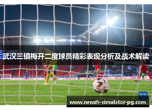 武汉三镇梅开二度球员精彩表现分析及战术解读