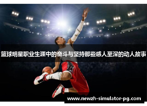 篮球明星职业生涯中的奋斗与坚持那些感人至深的动人故事 篮球明星职业生涯中的奋斗与坚持那些感人至深的动人故事