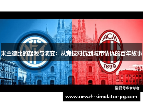 米兰德比的起源与演变:从竞技对抗到城市情仇的百年故事 米兰德比的起源与演变:从竞技对抗到城市情仇的百年故事