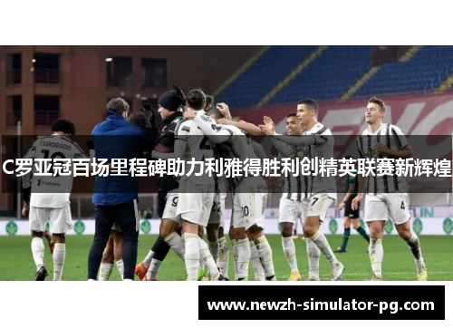 C罗亚冠百场里程碑助力利雅得胜利创精英联赛新辉煌