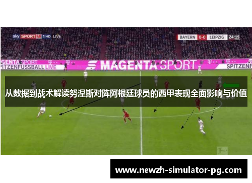 从数据到战术解读努涅斯对阵阿根廷球员的西甲表现全面影响与价值