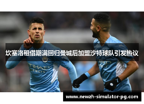 坎塞洛租借期满回归曼城后加盟沙特球队引发热议 坎塞洛租借期满回归曼城后加盟沙特球队引发热议