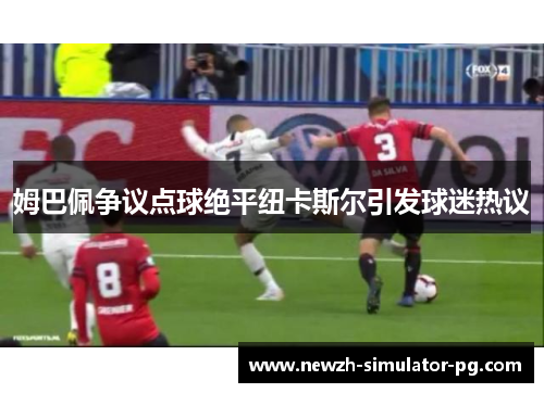 姆巴佩争议点球绝平纽卡斯尔引发球迷热议 姆巴佩争议点球绝平纽卡斯尔引发球迷热议