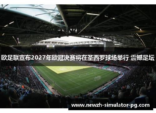 欧足联宣布2027年欧冠决赛将在圣西罗球场举行 震撼足坛