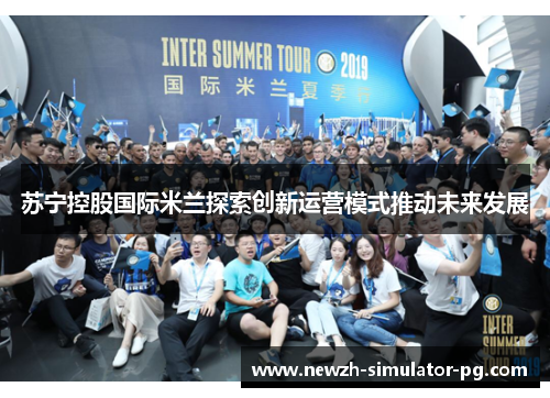 苏宁控股国际米兰探索创新运营模式推动未来发展