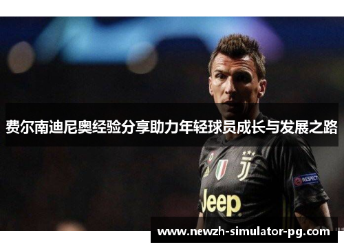 费尔南迪尼奥经验分享助力年轻球员成长与发展之路