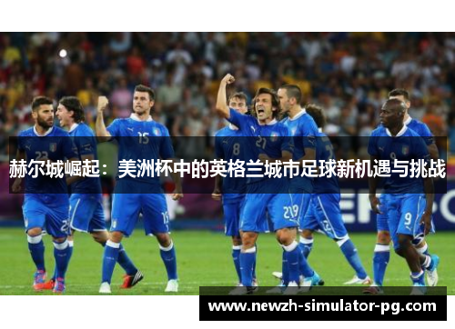 赫尔城崛起：美洲杯中的英格兰城市足球新机遇与挑战
