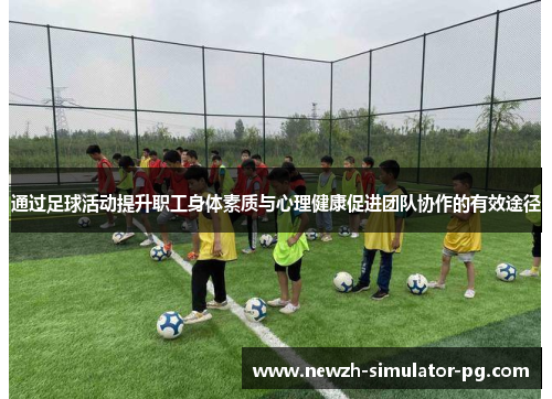 通过足球活动提升职工身体素质与心理健康促进团队协作的有效途径