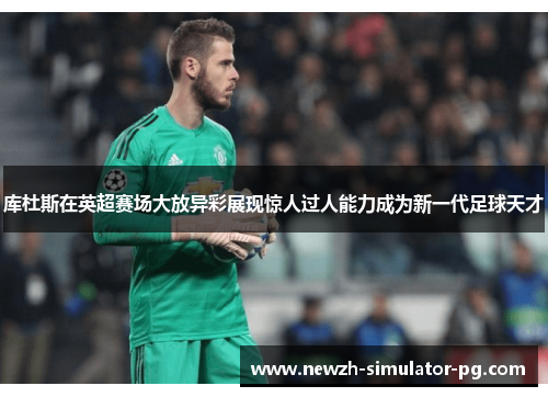 库杜斯在英超赛场大放异彩展现惊人过人能力成为新一代足球天才